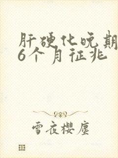 肝硬化晚期死前6个月征兆