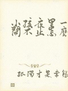 小孩夜里一直哭闹不止怎么回事