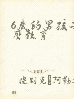 6岁的男孩子怎么教育