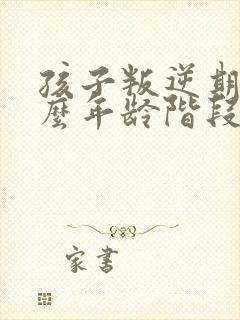 孩子叛逆期是什么年龄阶段