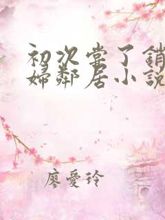 初次尝了销魂少妇邻居小说