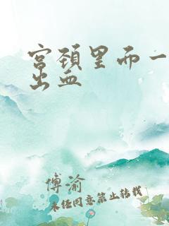 宫颈里面一碰就出血