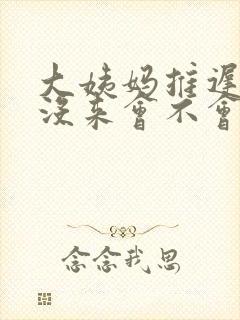 大姨妈推迟三天没来会不会怀孕了