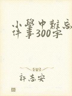小学中难忘的一件事300字