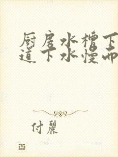 厨房水槽下水管道下水慢而且溢水怎么办