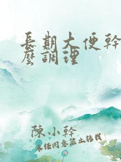 长期大便干结怎么调理