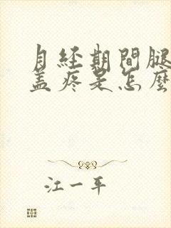 月经期间腿疼膝盖疼是怎么回事