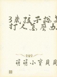 3岁孩子总是爱打人怎么办