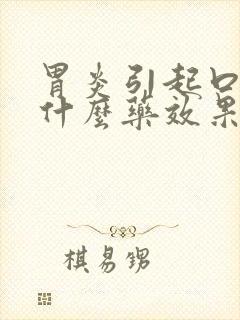 胃炎引起口臭吃什么药效果最好