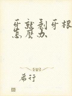 牙就剩牙根了疼怎么办