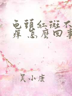 龟头红斑不疼不痒 怎么回事