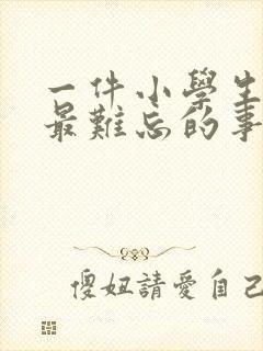 一件小学生活中最难忘的事500字作文