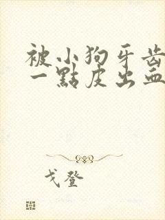 被小狗牙齿划伤一点皮出血超过三天