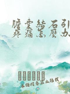 胆囊结石引起的疼痛怎么办