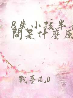 8岁小孩半夜哭闹是什么原因