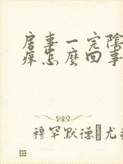 房事一完阴道就痒怎么回事