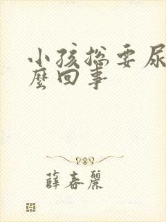 小孩总要尿是怎么回事