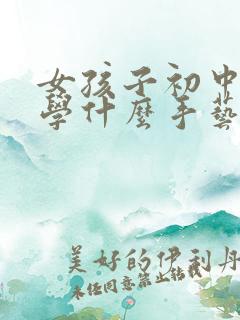 女孩子初中毕业学什么手艺好