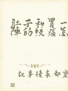 肚子和胃一阵一阵的绞痛怎么回事