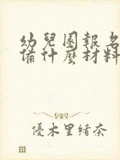 幼儿园报名要准备什么材料