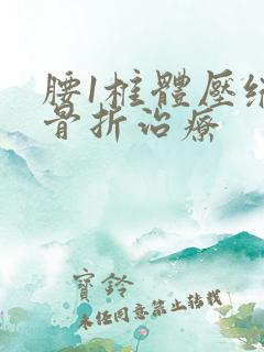 腰1椎体压缩性骨折治疗