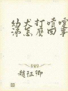 幼犬打喷嚏流鼻涕怎么回事