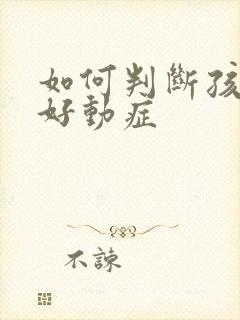 如何判断孩子有好动症