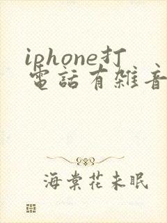 iphone打电话有杂音滋滋