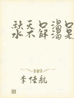 秋天口渴口干喝水不解渴是怎么回事