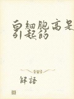 白细胞高是怎么引起的