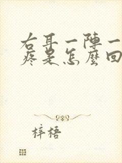 右耳一阵一阵的疼是怎么回事