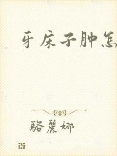 牙床子肿怎么办