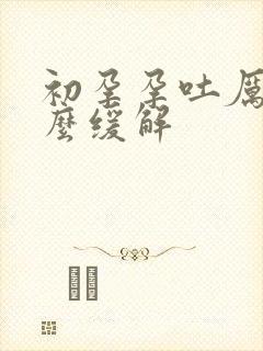 初孕孕吐厉害怎么缓解