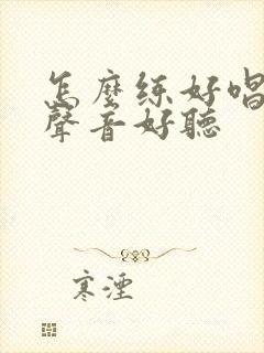 怎么练好唱歌让声音好听