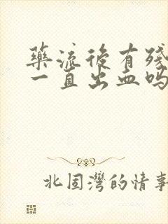 药流后有残留会一直出血吗