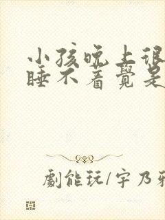 小孩晚上很兴奋睡不着觉是什么原因