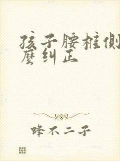 孩子腰椎侧弯怎么纠正