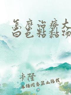 怎么治疗大便有白色粘黏物