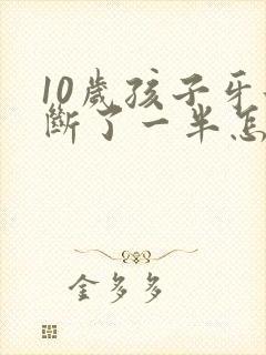 10岁孩子牙齿断了一半怎么办