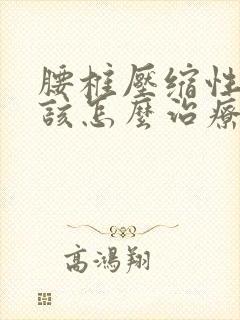 腰椎压缩性骨折该怎么治疗