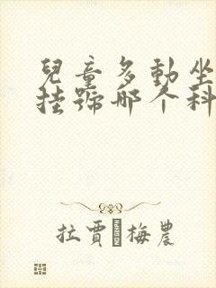 儿童多动坐不住挂号哪个科