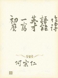 初一英语作文怎么写才能得高分