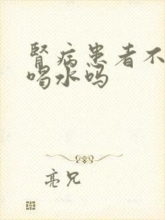 肾病患者不能多喝水吗