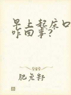 早上起床口苦是咋回事?