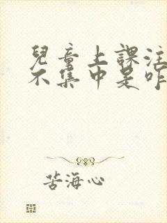 儿童上课注意力不集中是咋回事