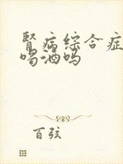 肾病综合症可以喝酒吗