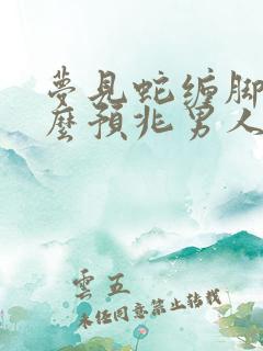 梦见蛇缠脚是什么预兆男人周公解梦