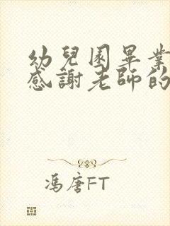 幼儿园毕业家长感谢老师的话简短大方