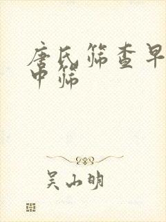 唐氏筛查早筛和中筛