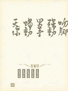 天蝎男强吻你对你动手动脚